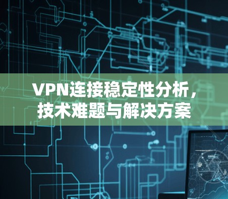 VPN连接稳定性分析，技术难题与解决方案