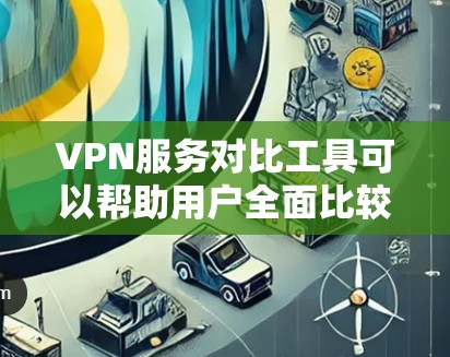 VPN服务对比工具可以帮助用户全面比较不同VPN平台的特点，从而做出更明智的选择。以下是详细的对比分析，涵盖价格、速度、安全、兼容性和其他关键因素