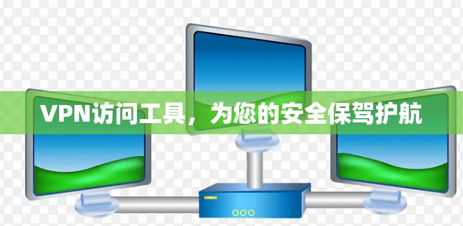 VPN访问工具，为您的安全保驾护航