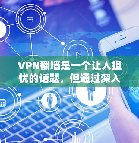 VPN翻墙是一个让人担忧的话题，但通过深入分析，我们可以得出以下结论