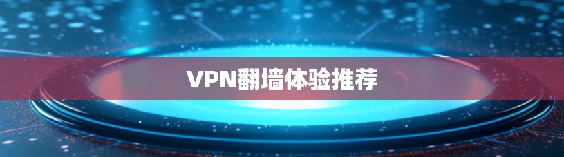 VPN翻墙体验推荐