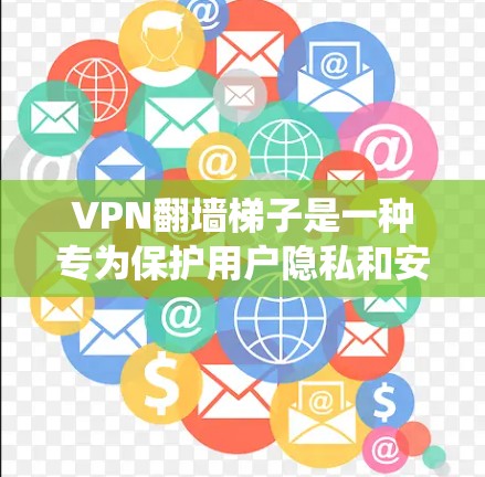 VPN翻墙梯子是一种专为保护用户隐私和安全而设计的工具，用于在传统VPN设备上进行额外的过滤功能。以下是对该技术的详细总结