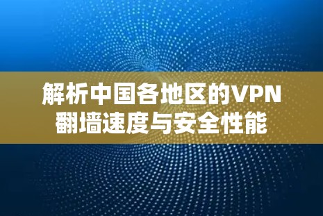解析中国各地区的VPN翻墙速度与安全性能