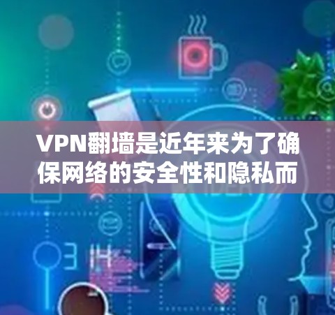 VPN翻墙是近年来为了确保网络的安全性和隐私而开发的一种技术。通过翻墙，用户可以在互联网安全的环境下访问网页、下载文件等。以下是使用VPN翻墙的基本教程，帮助你更好地使用这一功能