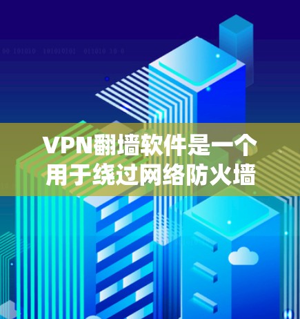 VPN翻墙软件是一个用于绕过网络防火墙或服务器限制，让用户访问互联网资源的软件。选择合适的VPN翻墙软件，需要考虑以下几个方面