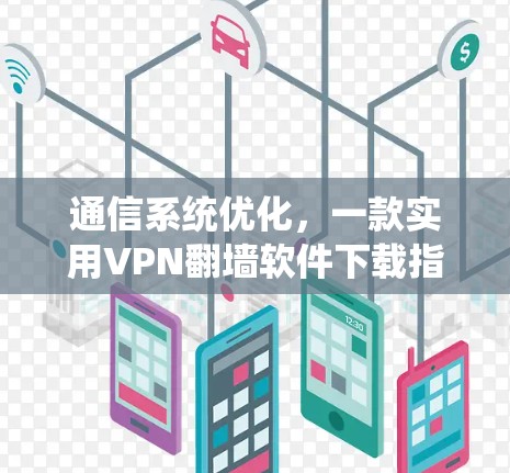 通信系统优化，一款实用VPN翻墙软件下载指南