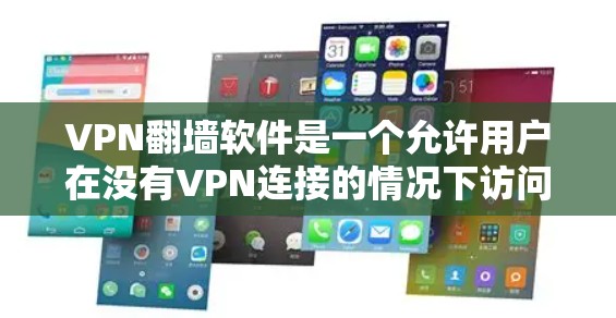 VPN翻墙软件是一个允许用户在没有VPN连接的情况下访问未被访问的网络资源的网络加密服务。以下是对该主题的分步总结