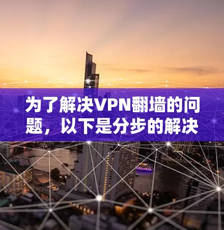 为了解决VPN翻墙的问题，以下是分步的解决方案