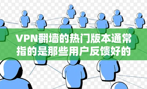 VPN翻墙的热门版本通常指的是那些用户反馈好的、功能强大、性能优的软件。以下是一些用户评价中提到的热门VPN翻墙软件