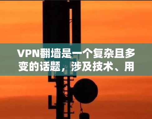 VPN翻墙是一个复杂且多变的话题，涉及技术、用户行为和社会因素等多个方面。以下是对VPN翻墙的一些总结和分析