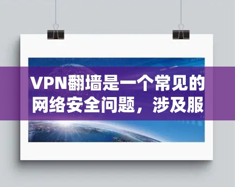 VPN翻墙是一个常见的网络安全问题，涉及服务器翻墙访问内部服务器，导致无法访问目标网站。以下是对VPN翻墙问题的系统性分析和解决方案