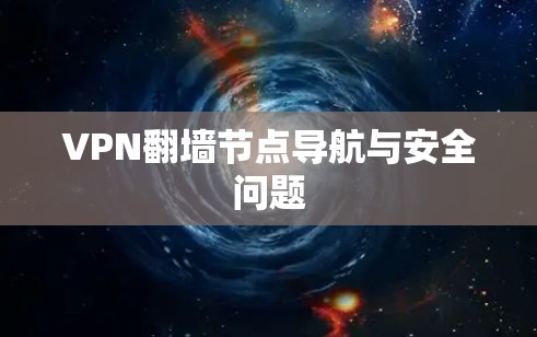 VPN翻墙节点导航与安全问题