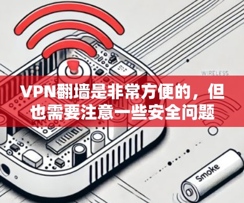 VPN翻墙是非常方便的，但也需要注意一些安全问题。以下是一些关于VPN翻墙的常见问题和建议