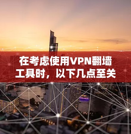 在考虑使用VPN翻墙工具时，以下几点至关重要