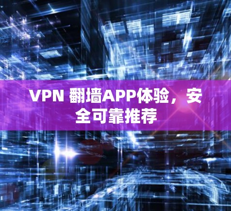 VPN 翻墙APP体验，安全可靠推荐