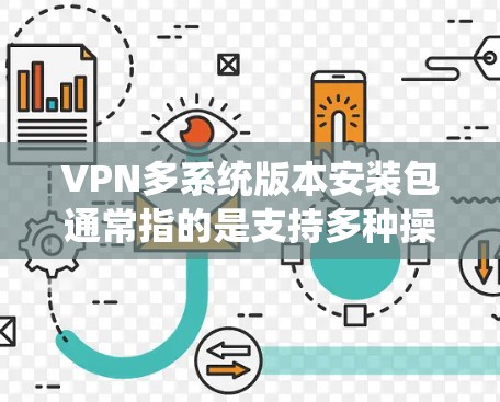 VPN多系统版本安装包通常指的是支持多种操作系统和设备的VPN软件。以下是几种常见且推荐的VPN软件及其特点