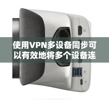 使用VPN多设备同步可以有效地将多个设备连接到同一个服务器，实现数据的高效传输和同步。以下是一个详细的步骤指南，帮助您实现多设备同步