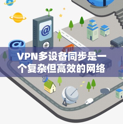 VPN多设备同步是一个复杂但高效的网络技术，旨在通过虚拟网络（VPN）同时连接多个设备，实现数据同步和通信。以下是对这一技术的详细分析和解决方案