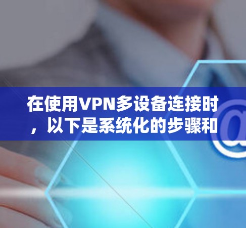 在使用VPN多设备连接时，以下是系统化的步骤和方法，帮助你更好地理解和实现这个功能