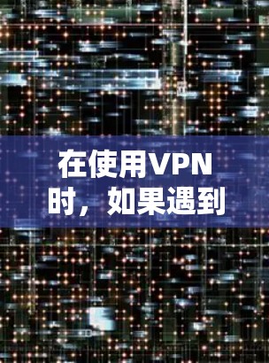 在使用VPN时，如果遇到IP已被使用的问题，可以按照以下步骤进行处理