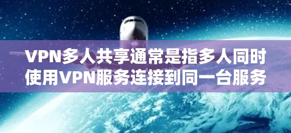 VPN多人共享通常是指多人同时使用VPN服务连接到同一台服务器或多个服务器。这种情况可能会因为多个服务器在同一时间访问同一内容而出现连接问题。以下是一些可能的原因和解决方案