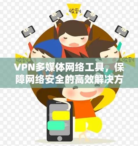 VPN多媒体网络工具，保障网络安全的高效解决方案