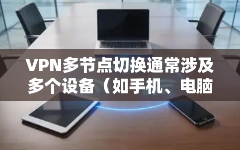 VPN多节点切换通常涉及多个设备（如手机、电脑、智能家居设备等）通过VPN进行连接和切换操作。以下是可能遇到的问题及解决方法