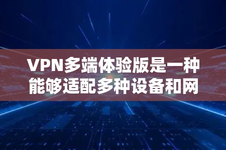 VPN多端体验版是一种能够适配多种设备和网络环境的VPN应用程序，旨在提供更全面的功能和复杂配置选项，以满足用户在多设备和多网络环境中使用VPN的需求。以下是对该技术的详细分析