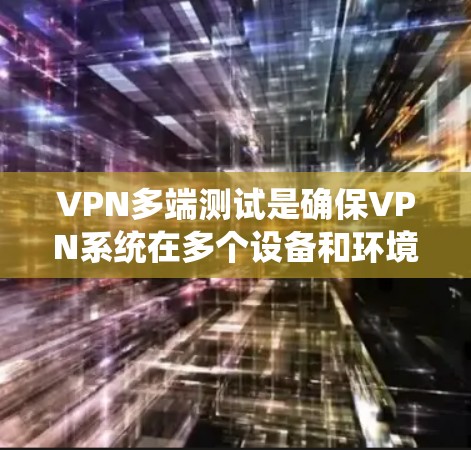 VPN多端测试是确保VPN系统在多个设备和环境中安全使用的关键步骤。以下是详细的步骤和方法，帮助您全面理解并执行测试