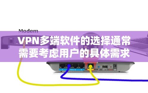 VPN多端软件的选择通常需要考虑用户的具体需求、使用场景以及预算。以下是一些推荐的多端VPN软件，涵盖了免费和付费选项，旨在满足不同用户的需求