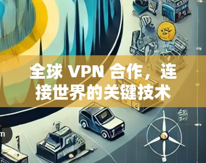 全球 VPN 合作，连接世界的关键技术