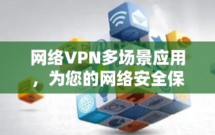 网络VPN多场景应用，为您的网络安全保驾护航