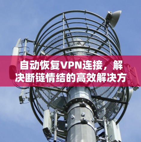 自动恢复VPN连接，解决断链情结的高效解决方案