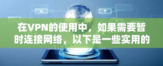 在VPN的使用中，如果需要暂时连接网络，以下是一些实用的短期使用方案