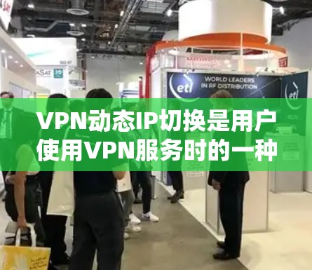 VPN动态IP切换是用户使用VPN服务时的一种常见操作，其中服务器可能会自动切换给用户当前的IP地址。以下是关于动态IP切换的一些关键点和建议