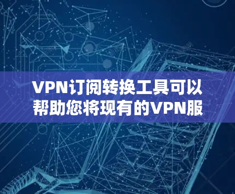 VPN订阅转换工具可以帮助您将现有的VPN服务从一个提供商转换到另一个。以下是一些通用的步骤和建议，帮助您进行这种转换