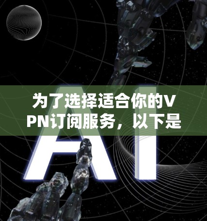 为了选择适合你的VPN订阅服务，以下是一个清晰的步骤指南