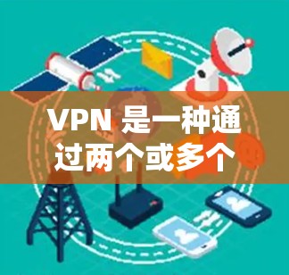 VPN 是一种通过两个或多个服务器进行加密通信的网络服务，旨在提供超大网宽和访问网络资源的能力。以下是关于VPN订阅信息管理的关键点