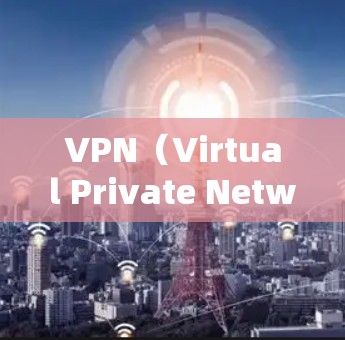 VPN（Virtual Private Network，虚拟专用网络）是通过互联网实现内部或外部网络之间的通信的一种方式。用户通过VPN连接到外部网络，然后访问自己希望访问的网站或应用