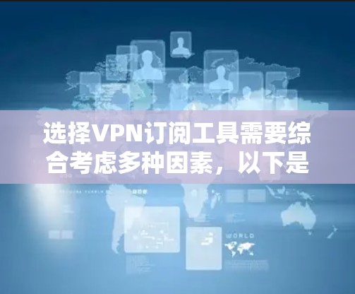 选择VPN订阅工具需要综合考虑多种因素，以下是一个结构化的建议