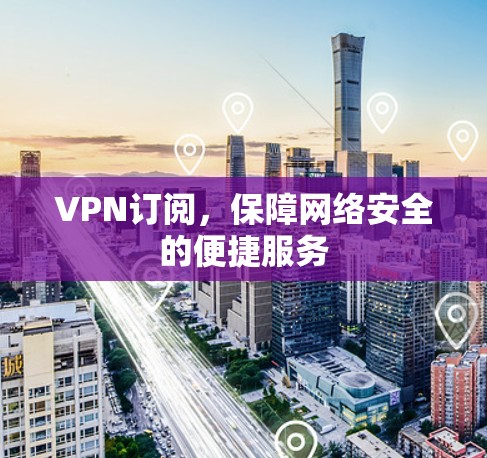 VPN订阅，保障网络安全的便捷服务