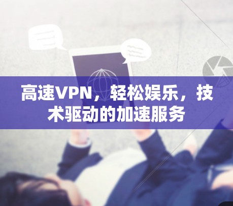 高速VPN，轻松娱乐，技术驱动的加速服务