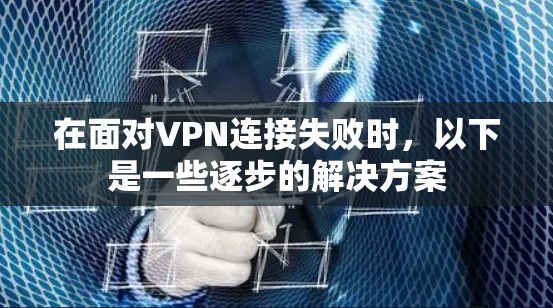 在面对VPN连接失败时，以下是一些逐步的解决方案