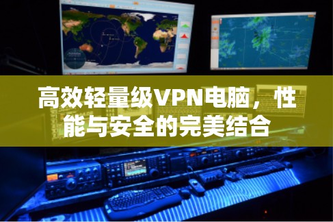 高效轻量级VPN电脑，性能与安全的完美结合