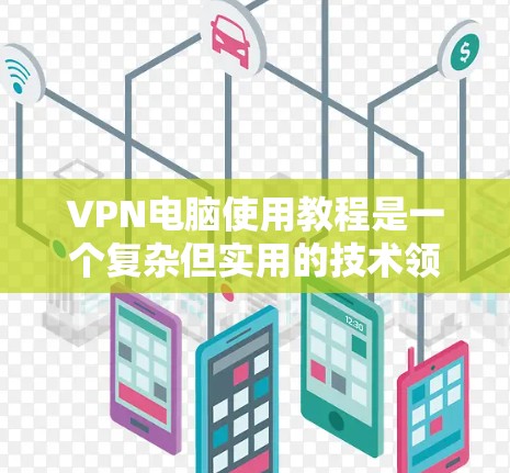 VPN电脑使用教程是一个复杂但实用的技术领域，帮助您保护个人数据和网络安全。以下是一个结构化的指南，涵盖选择VPN、安装配置、使用和安全措施