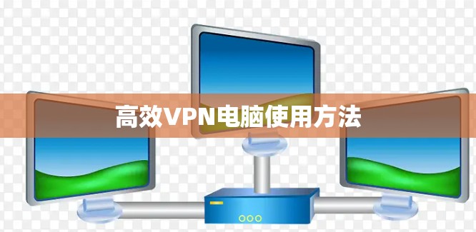 高效VPN电脑使用方法