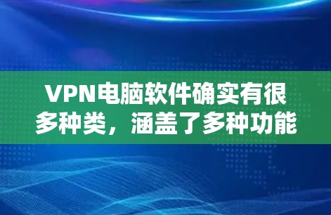 VPN电脑软件确实有很多种类,涵盖了多种功能和需求。以下是一些常见的VPN电脑软件推荐,根据你的具体需求来选择 VPN电脑软件确实有很多种类,涵盖了多种功能和需求。以下是一些常见的VPN电脑软件推荐,根据你的具体需求来选择