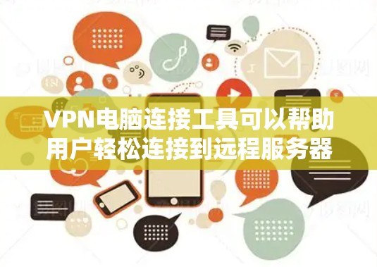 VPN电脑连接工具可以帮助用户轻松连接到远程服务器，进行VPN连接。以下是一些常用的VPN连接工具及其功能