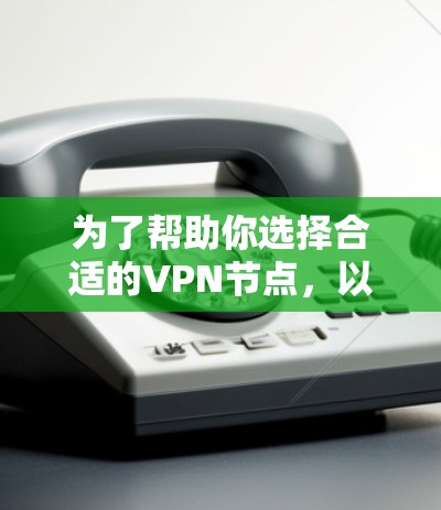 为了帮助你选择合适的VPN节点，以下是一些综合考虑的因素和推荐，供你参考