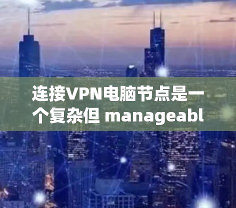 连接VPN电脑节点是一个复杂但 manageable 的过程，以下是一个结构化的指南，帮助您顺利完成此任务